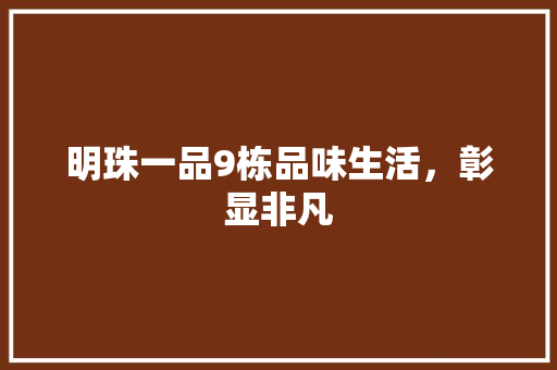 明珠一品9栋品味生活，彰显非凡  第1张