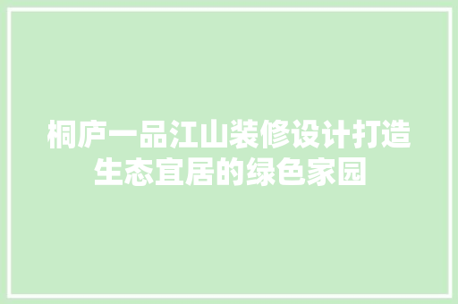 桐庐一品江山装修设计打造生态宜居的绿色家园
