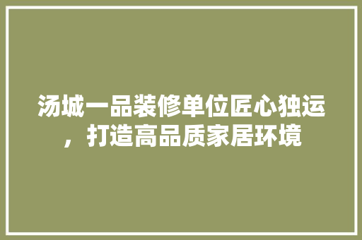 汤城一品装修单位匠心独运，打造高品质家居环境