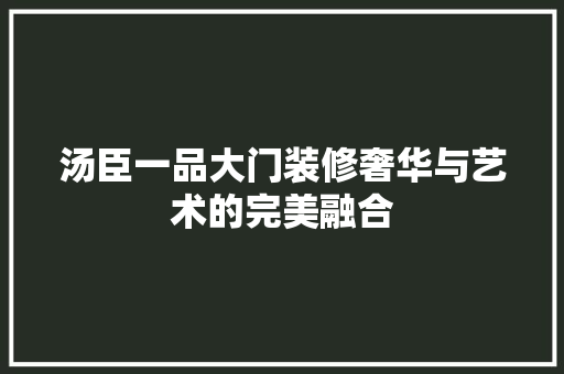 汤臣一品大门装修奢华与艺术的完美融合