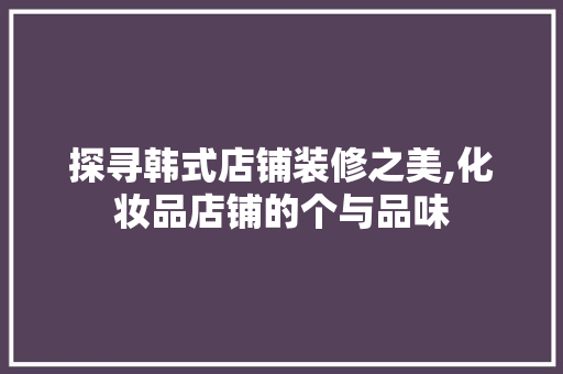 探寻韩式店铺装修之美,化妆品店铺的个与品味  第1张