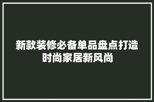 新款装修必备单品盘点打造时尚家居新风尚  第1张