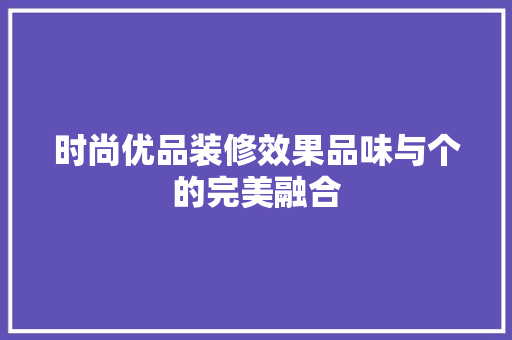 时尚优品装修效果品味与个的完美融合  第1张