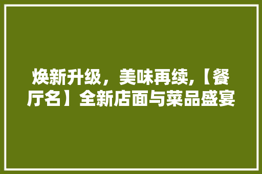 焕新升级，美味再续,【餐厅名】全新店面与菜品盛宴即将启幕！