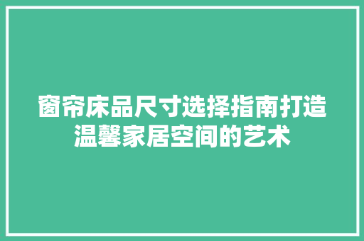 窗帘床品尺寸选择指南打造温馨家居空间的艺术  第1张