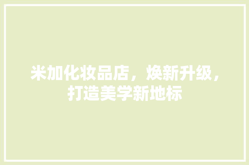 米加化妆品店，焕新升级，打造美学新地标