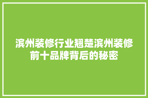 滨州装修行业翘楚滨州装修前十品牌背后的秘密  第1张