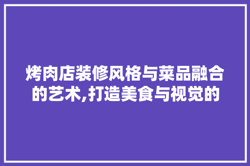 烤肉店装修风格与菜品融合的艺术,打造美食与视觉的双重盛宴  第1张