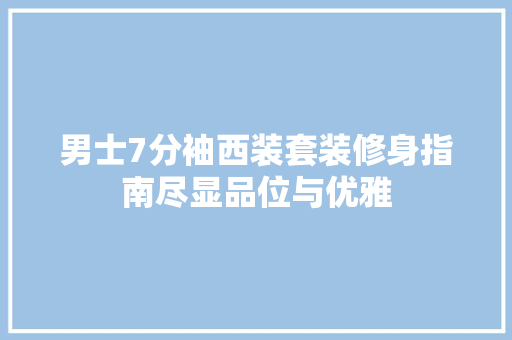 男士7分袖西装套装修身指南尽显品位与优雅  第1张