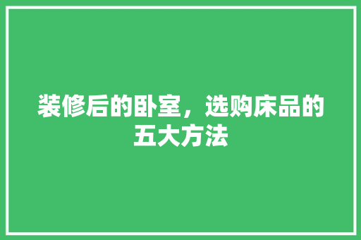 装修后的卧室，选购床品的五大方法