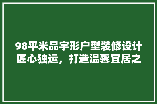 98平米品字形户型装修设计匠心独运，打造温馨宜居之家