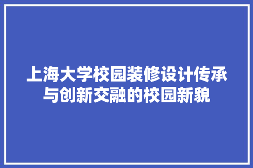 上海大学校园装修设计传承与创新交融的校园新貌  第1张