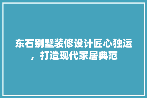 东石别墅装修设计匠心独运，打造现代家居典范