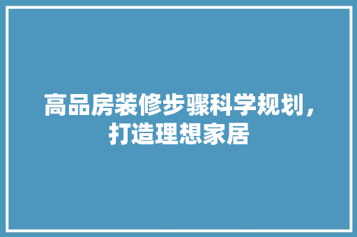 高品房装修步骤科学规划，打造理想家居