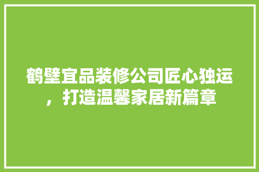 鹤壁宜品装修公司匠心独运，打造温馨家居新篇章