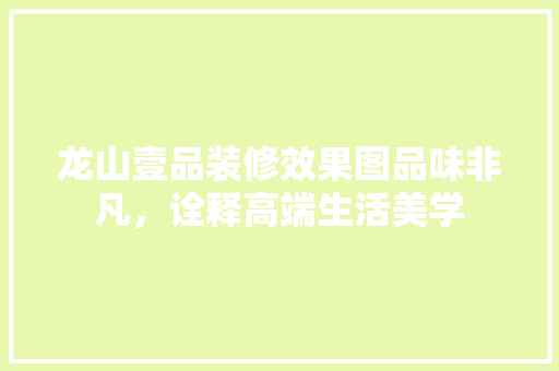 龙山壹品装修效果图品味非凡，诠释高端生活美学  第1张