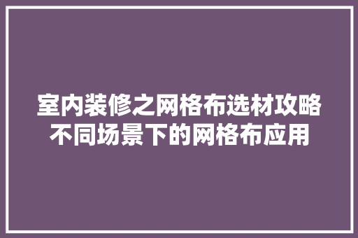 室内装修之网格布选材攻略不同场景下的网格布应用