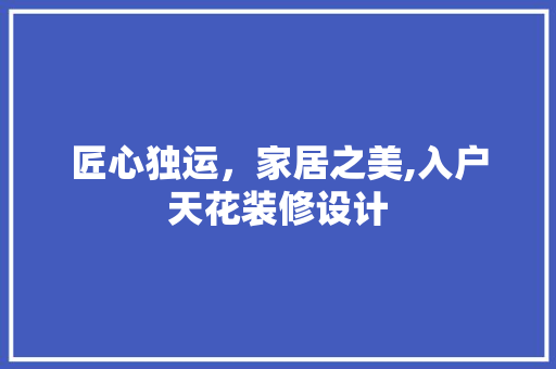 匠心独运，家居之美,入户天花装修设计