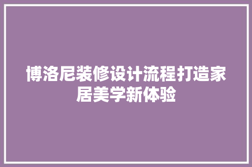 博洛尼装修设计流程打造家居美学新体验  第1张