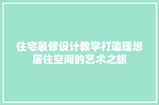 住宅装修设计教学打造理想居住空间的艺术之旅