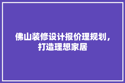 佛山装修设计报价理规划，打造理想家居