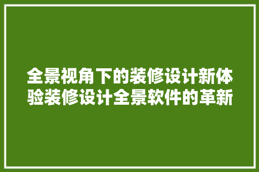 全景视角下的装修设计新体验装修设计全景软件的革新之路