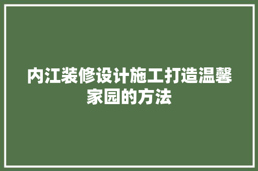 内江装修设计施工打造温馨家园的方法