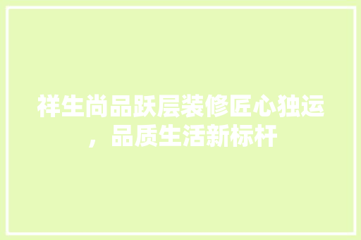 祥生尚品跃层装修匠心独运，品质生活新标杆  第1张