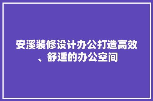 安溪装修设计办公打造高效、舒适的办公空间