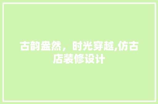 古韵盎然，时光穿越,仿古店装修设计