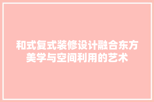 和式复式装修设计融合东方美学与空间利用的艺术  第1张