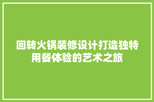 回转火锅装修设计打造独特用餐体验的艺术之旅