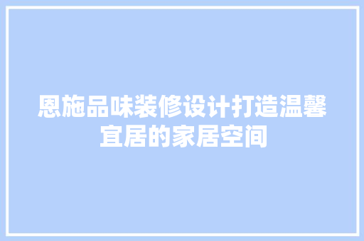 恩施品味装修设计打造温馨宜居的家居空间  第1张
