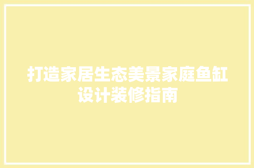 打造家居生态美景家庭鱼缸设计装修指南  第1张