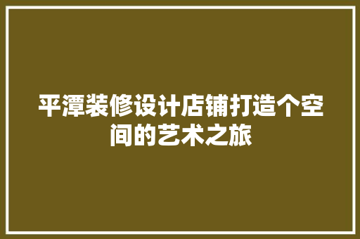 平潭装修设计店铺打造个空间的艺术之旅