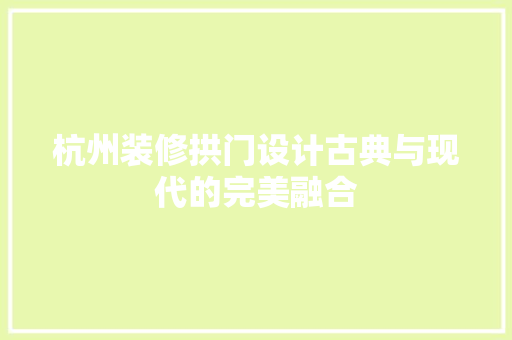 杭州装修拱门设计古典与现代的完美融合  第1张