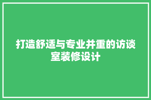 打造舒适与专业并重的访谈室装修设计