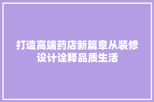 打造高端药店新篇章从装修设计诠释品质生活