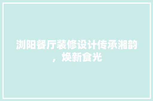 浏阳餐厅装修设计传承湘韵，焕新食光