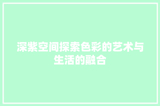 深紫空间探索色彩的艺术与生活的融合