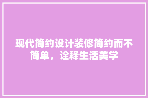 现代简约设计装修简约而不简单，诠释生活美学