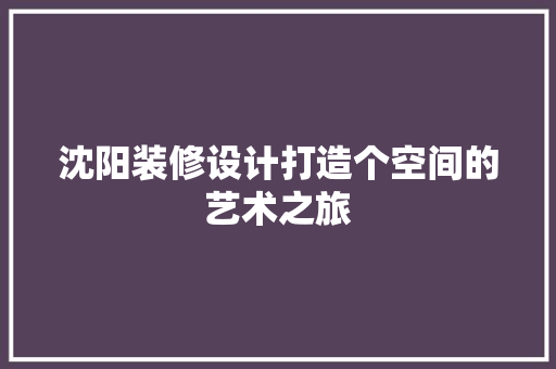 沈阳装修设计打造个空间的艺术之旅  第1张