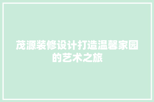 茂源装修设计打造温馨家园的艺术之旅