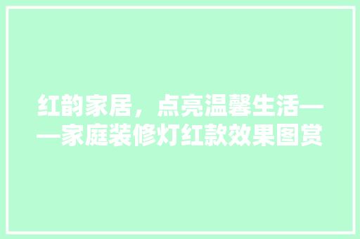 红韵家居，点亮温馨生活——家庭装修灯红款效果图赏析  第1张