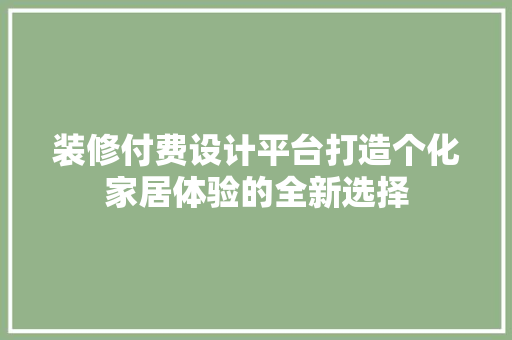 装修付费设计平台打造个化家居体验的全新选择
