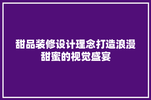 甜品装修设计理念打造浪漫甜蜜的视觉盛宴