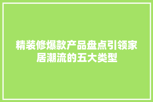 精装修爆款产品盘点引领家居潮流的五大类型