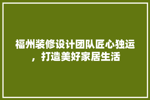 福州装修设计团队匠心独运，打造美好家居生活