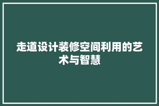 走道设计装修空间利用的艺术与智慧