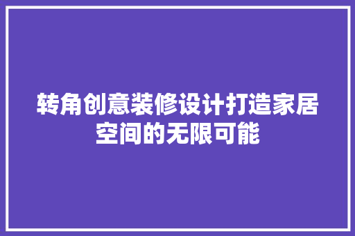 转角创意装修设计打造家居空间的无限可能